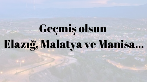 Geçmiş Olsun Elazığ, Malatya ve Manisa...